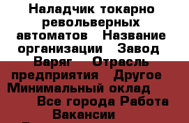 Наладчик токарно-револьверных автоматов › Название организации ­ Завод "Варяг" › Отрасль предприятия ­ Другое › Минимальный оклад ­ 32 500 - Все города Работа » Вакансии   . Башкортостан респ.,Баймакский р-н